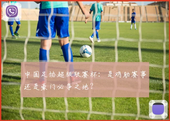 中国足协超级联赛杯:是鸡肋赛事还是豪门必争之地?