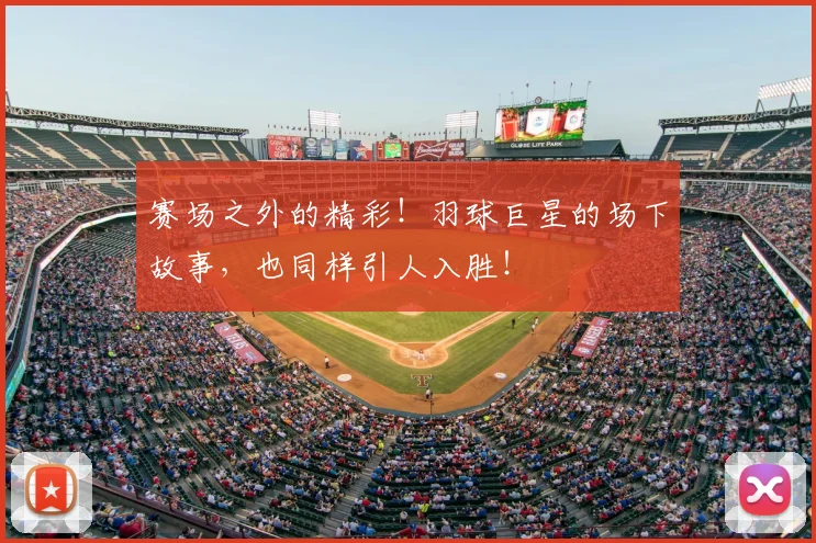 赛场之外的精彩！羽球巨星的场下故事，也同样引人入胜！