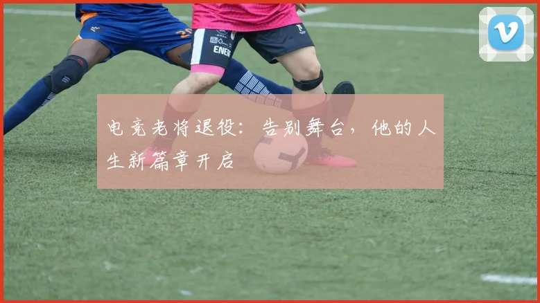 电竞老将退役：告别舞台，他的人生新篇章开启