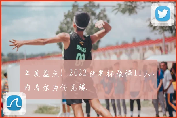 年度盘点!2022世界杯最强11人,内马尔为何无缘
