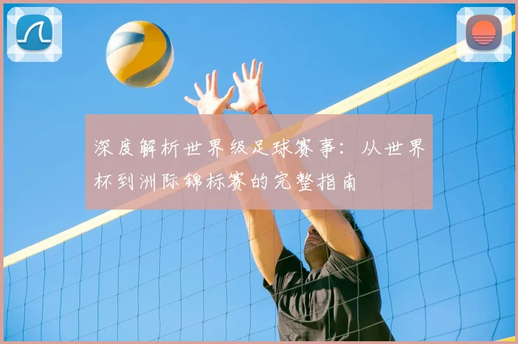 深度解析世界级足球赛事:从世界杯到洲际锦标赛的完整指南