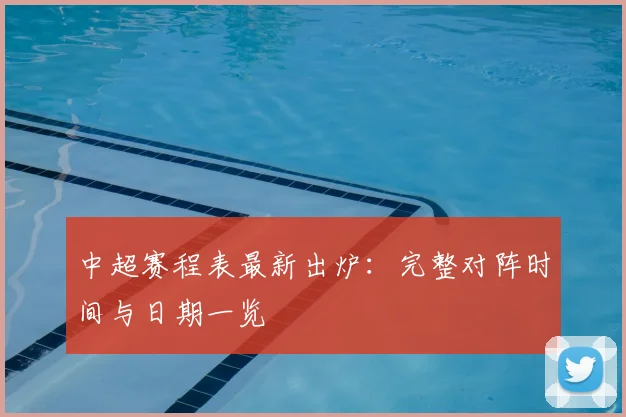 中超赛程表最新出炉：完整对阵时间与日期一览